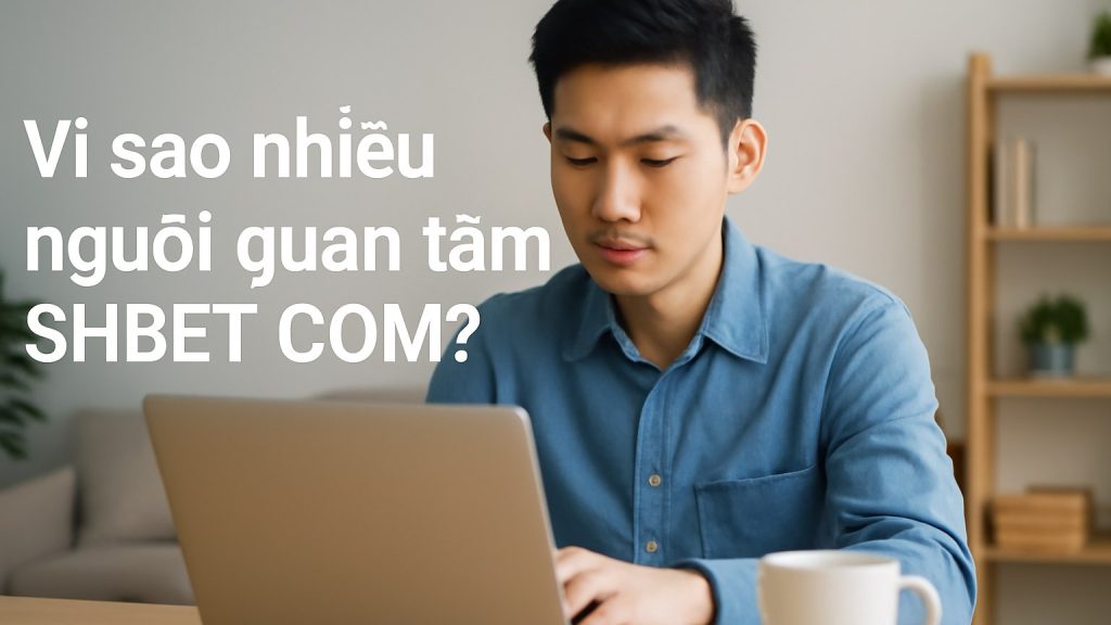 Minh họa: Vì sao nhiều người quan tâm SHBET COM?